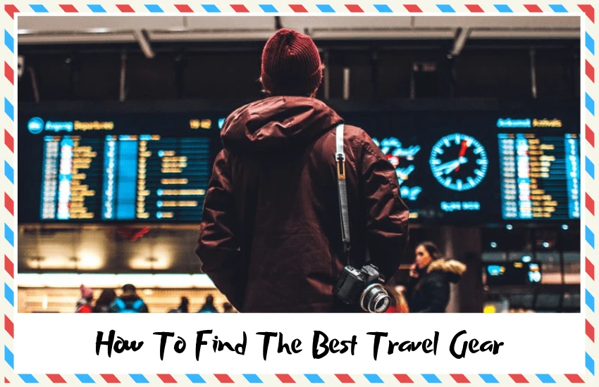 How to Find the Best Travel Gear (& Things to Consider!)